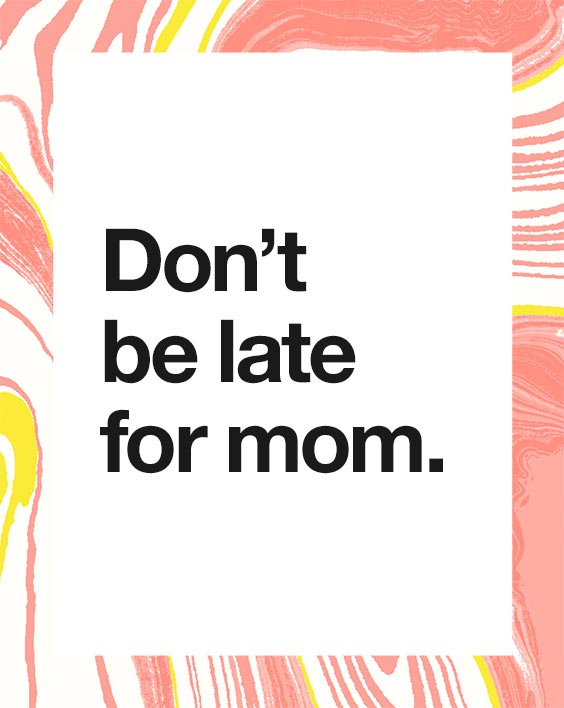 Don’t be late for mom.